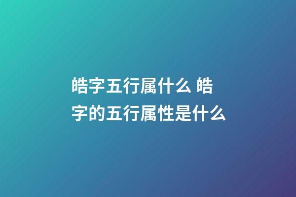 皓字五行属什么 皓字的五行属性是什么